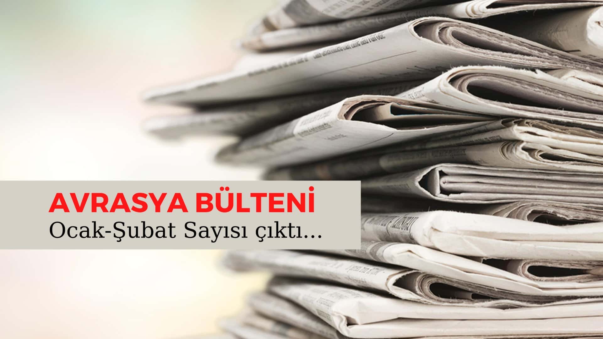 AVRASYA BÜLTENİ: "Ocak ve Şubat Sayısı"
